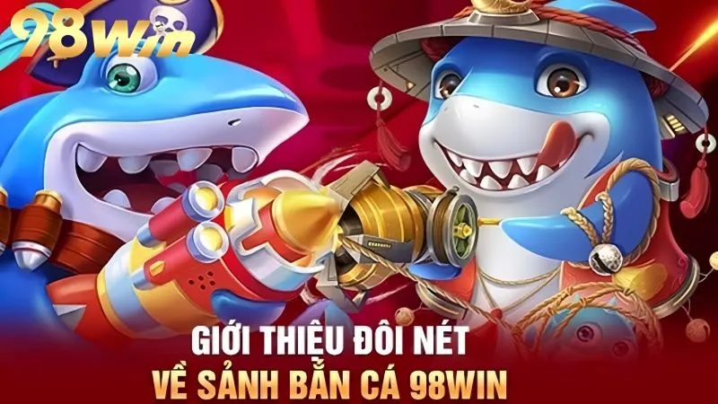 Game Bắn Cá Quốc Tế 98WIN: Trải Nghiệm Cực Đã Cho Dân Cá Cược