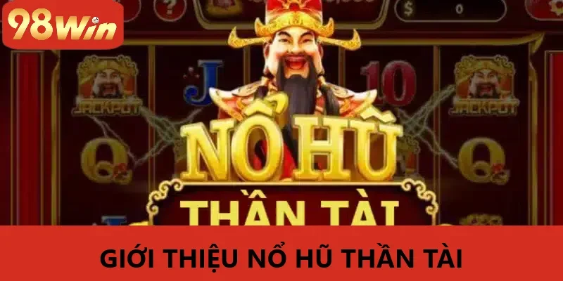 Giới Thiệu những điều cần biết Về Nổ Hũ Thần Tài 98WIN