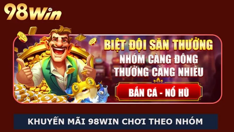 Săn hũ, bắn cá theo nhóm nhận khuyến mãi 98Win